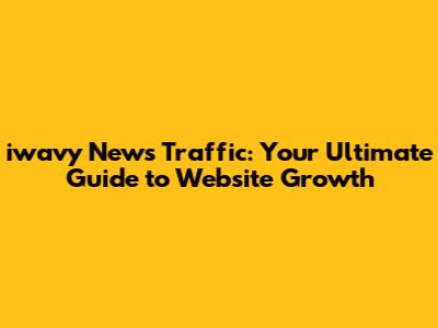 iwavy News Traffic: Your Ultimate Guide to Website Growth