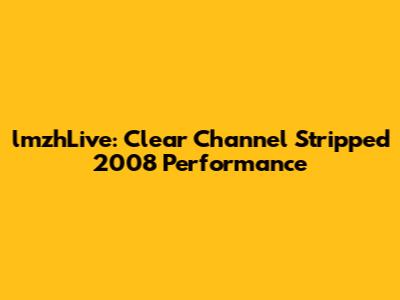 lmzhLive: Clear Channel Stripped 2008 Performance