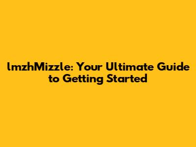 lmzhMizzle: Your Ultimate Guide to Getting Started