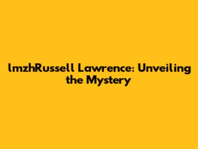 lmzhRussell Lawrence: Unveiling the Mystery