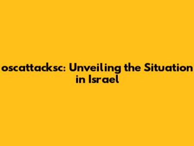 oscattacksc: Unveiling the Situation in Israel