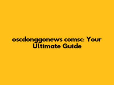 oscdonggonews comsc: Your Ultimate Guide