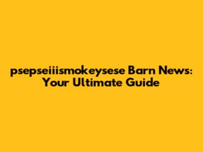 psepseiiismokeysese Barn News: Your Ultimate Guide